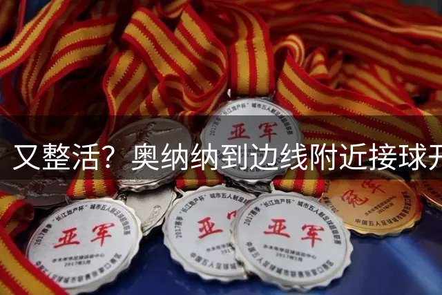 又整活？奥纳纳到边线附近接球开大脚，差点被吊空门得手
