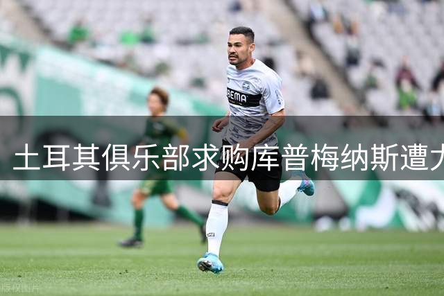 土耳其俱乐部求购库普梅纳斯遭尤文回绝