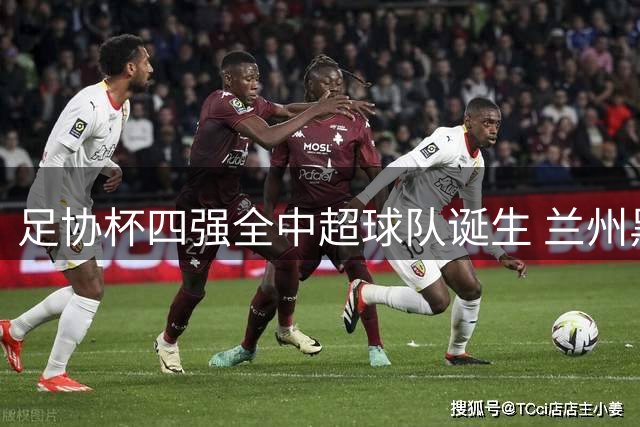 足协杯四强全中超球队诞生 兰州黑马遗憾出局