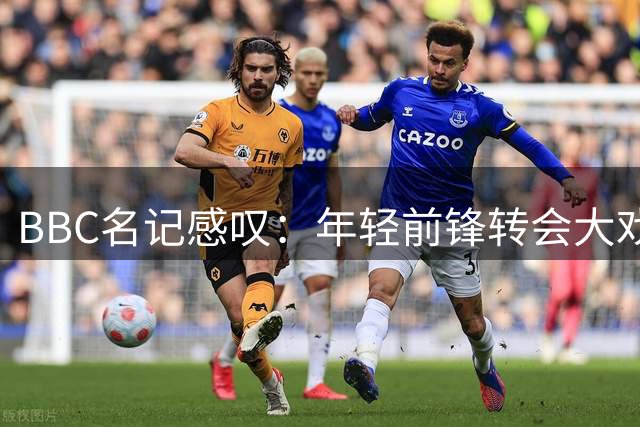 BBC名记感叹：年轻前锋转会大戏一波三折